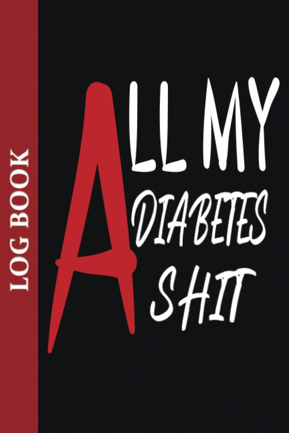 All My Diabetes Shit: Weekly Blood Sugar Diary, Men, Women, Daily readings for 1 years, diabetes tracking, blood glucose logbook, diabetic daily log ... tracker, insulin tracker, diabetes journal