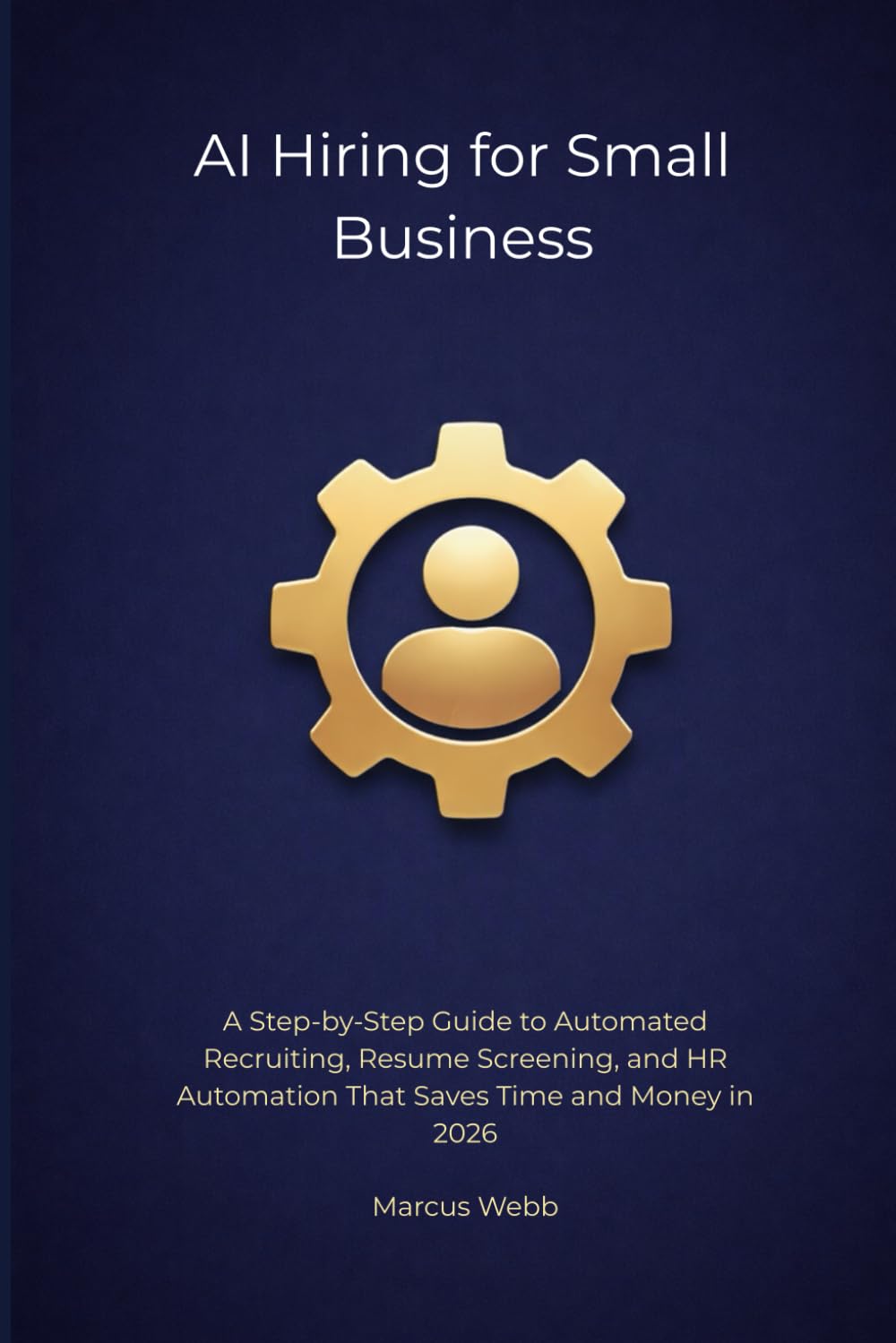 AI Hiring for Small Business: A Step-by-Step Guide to Automated Recruiting, Resume Screening, and HR Automation That Saves Time and Money in 2026 (The Reclaim Series)