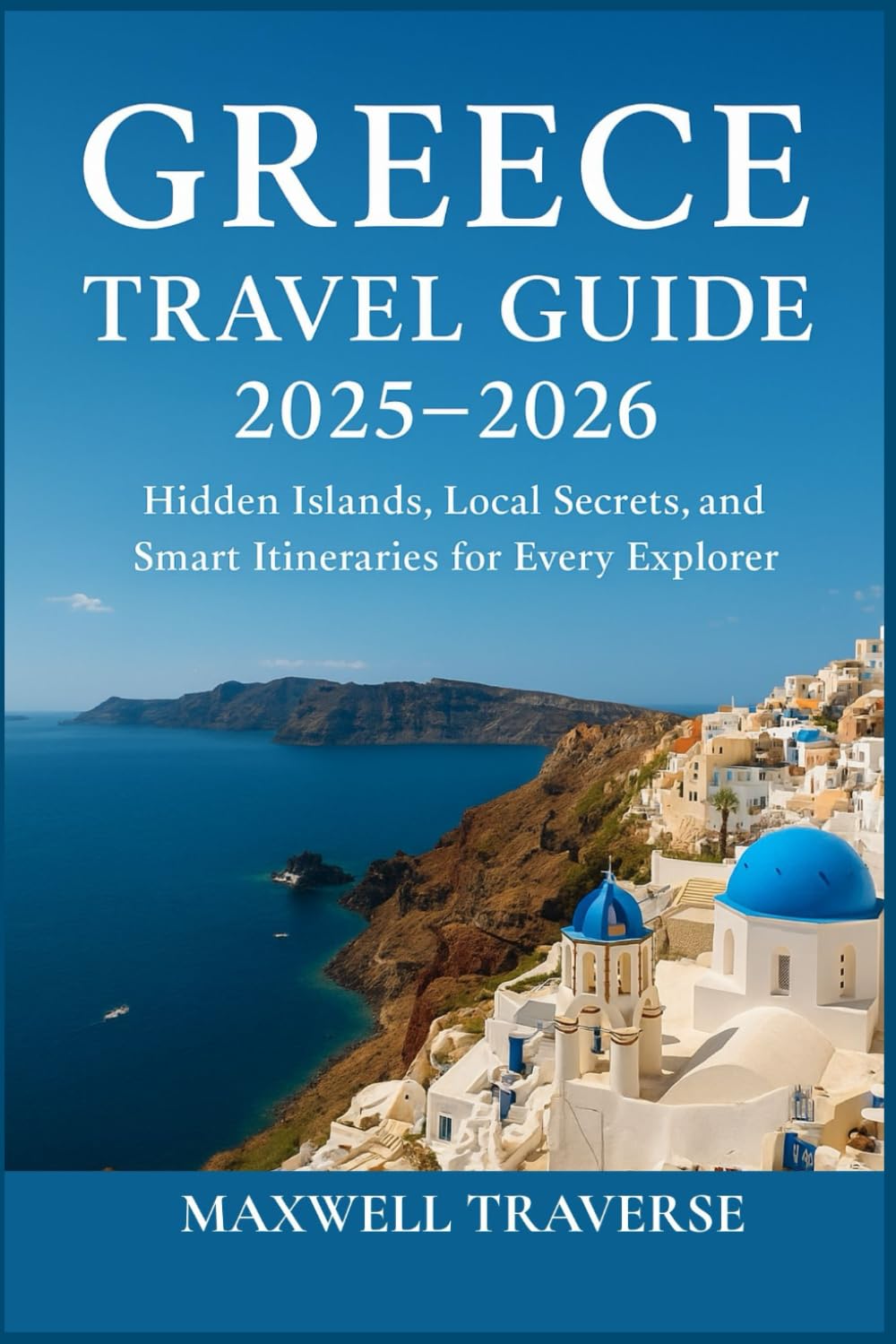 Greece Travel Guide 2025–2026: Hidden Islands, Local Secrets, and Smart Itineraries for Every Explorer