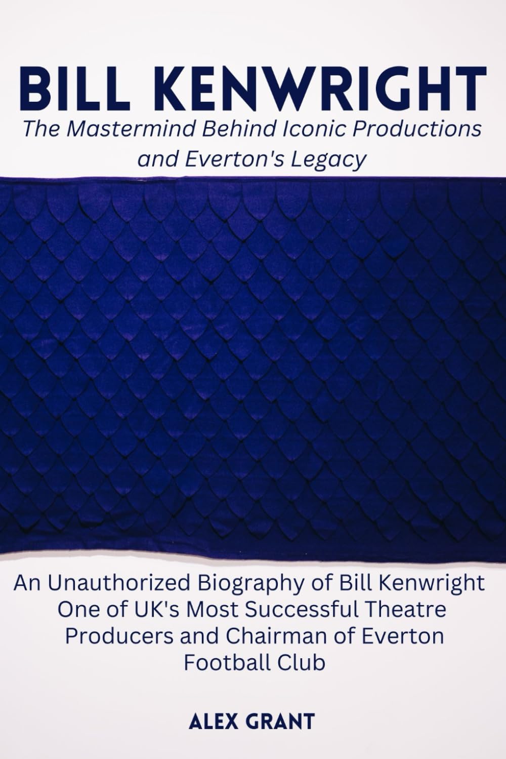 Bill Kenwright:The Mastermind Behind Iconic Productions and Everton's Legacy: An Unauthorized Biography of Bill Kenwright One of UK's Most Successful Theatre Producers and Chairman of Everton Football