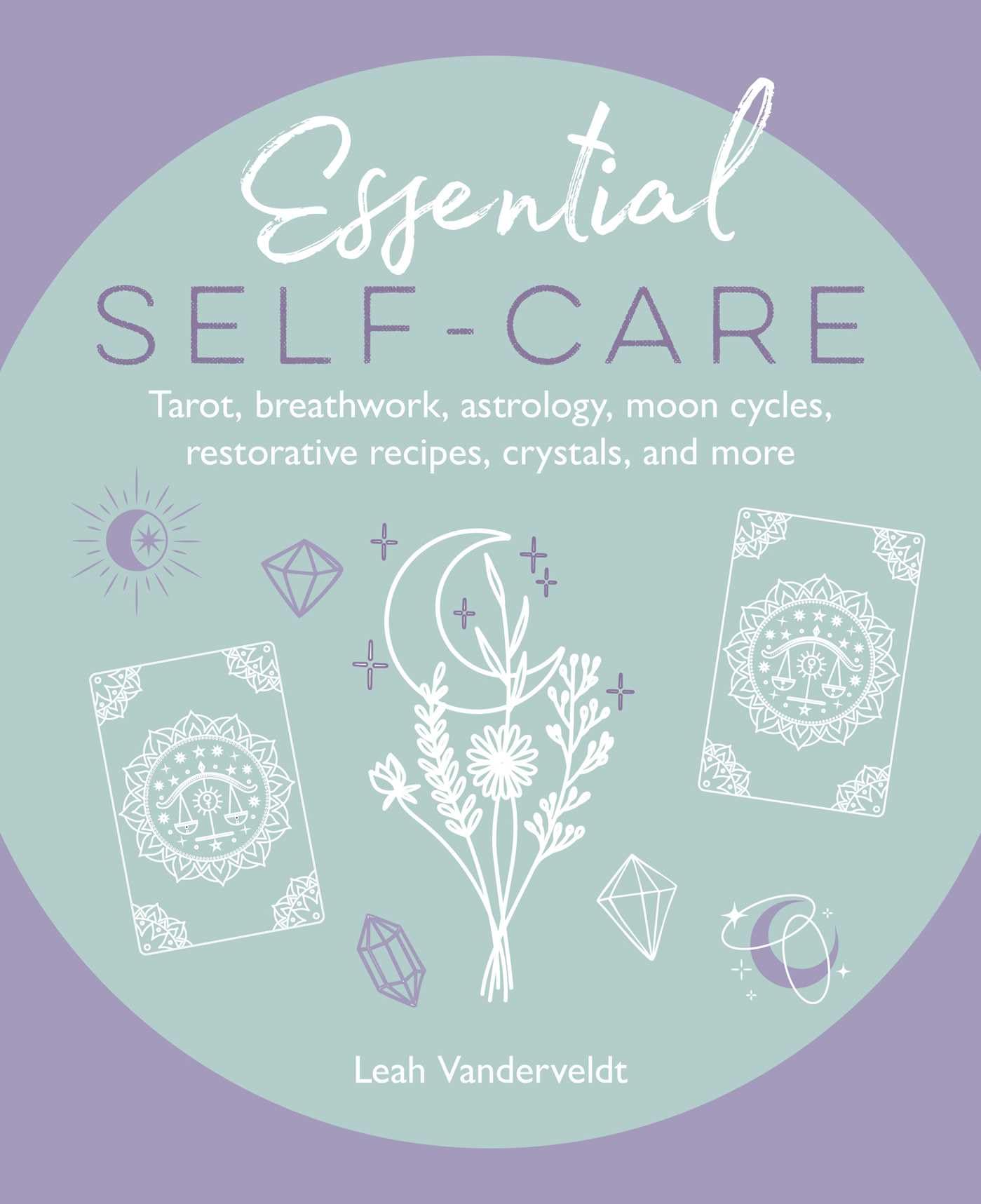 Essential Self-Care: Tarot, breathwork, astrology, moon cycles, restorative recipes, crystals, and more