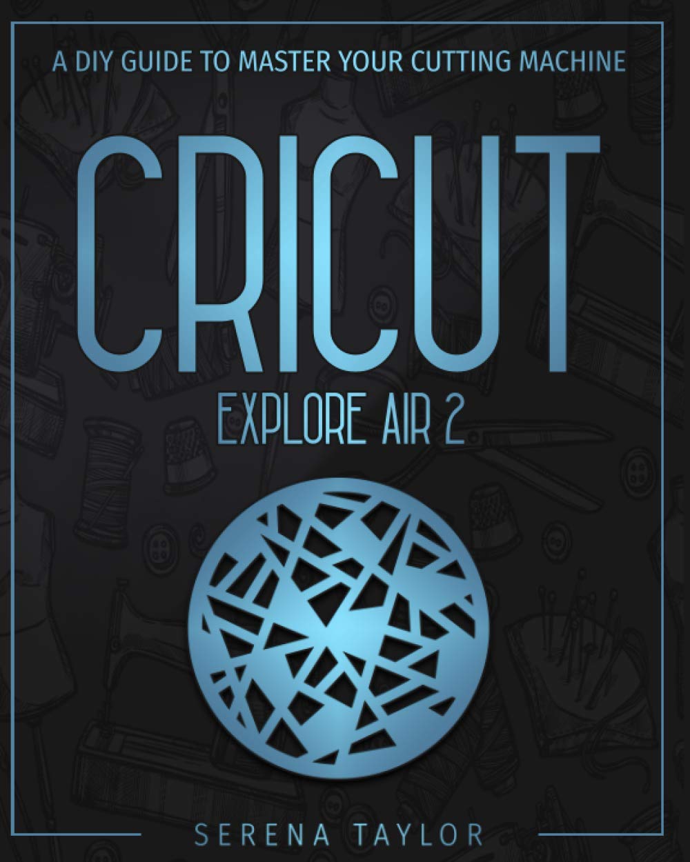Cricut Explore Air 2: A DIY Guide To Master Your Cutting Machine