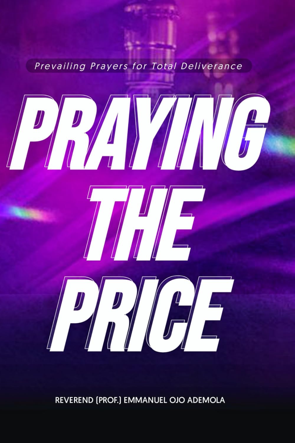 PRAYING THE PRICE: Prevailing Prayer for total deliverance