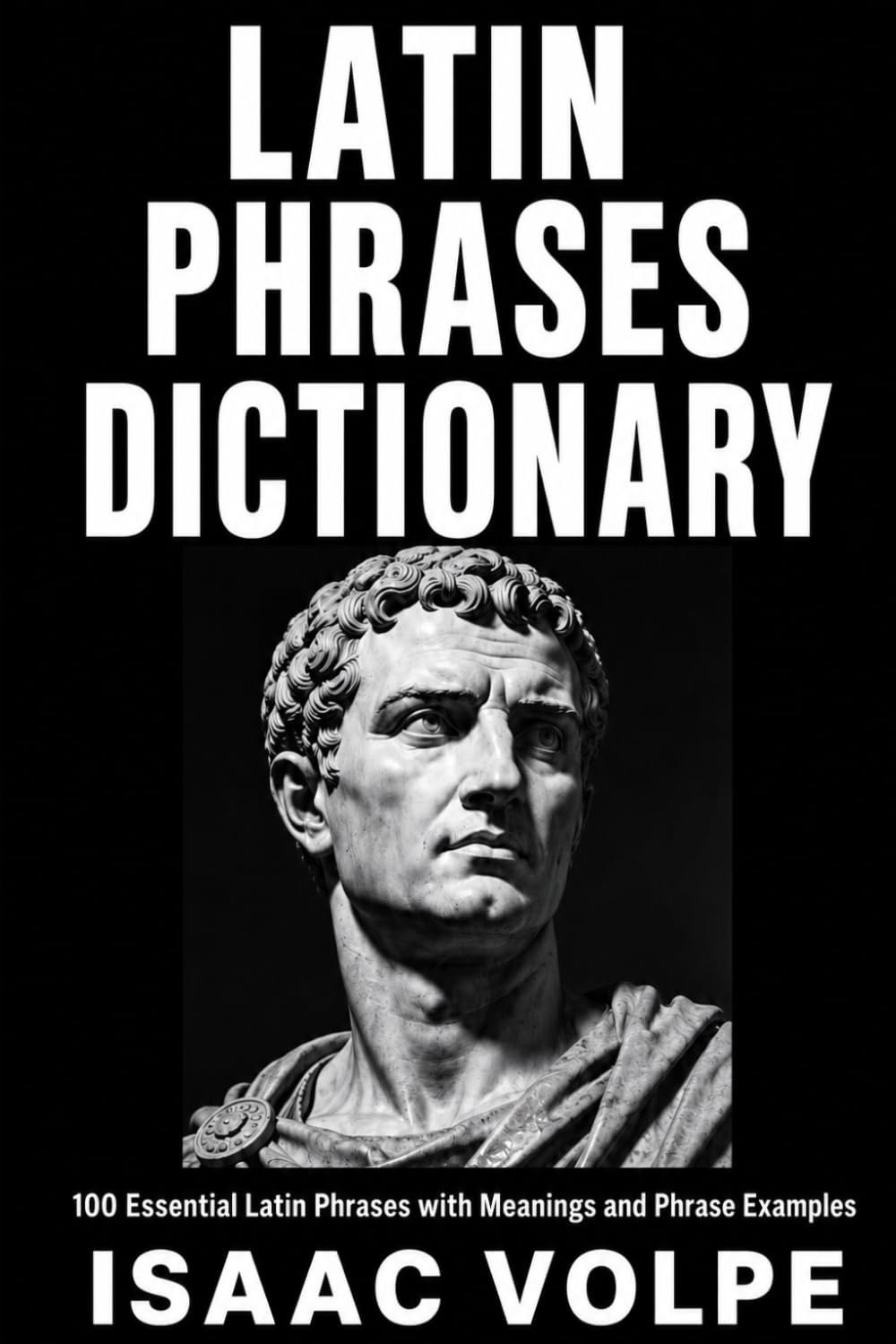 LATIN PHRASES DICTIONARY. 100 Essential Latin Phrases with Meanings and Phrase Examples: A Reference for Students, Writers, Speakers, and Curious Minds.
