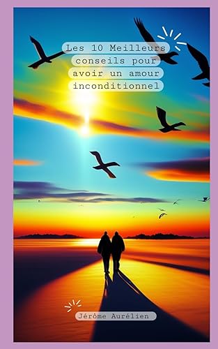Les 10 Meilleurs Conseils pour Avoir un Amour Inconditionnel