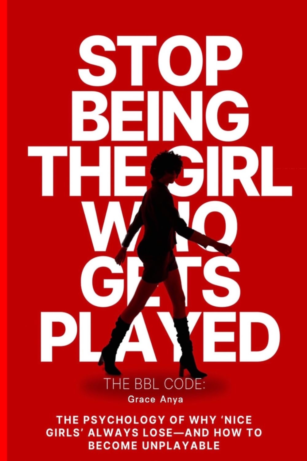 Never Get Played Again: The BBL Code: THE PSYCHOLOGY OF WHY 'NICE GIRLS' ALWAYS LOSE-AND HOW TO BECOME UNPLAYABLE