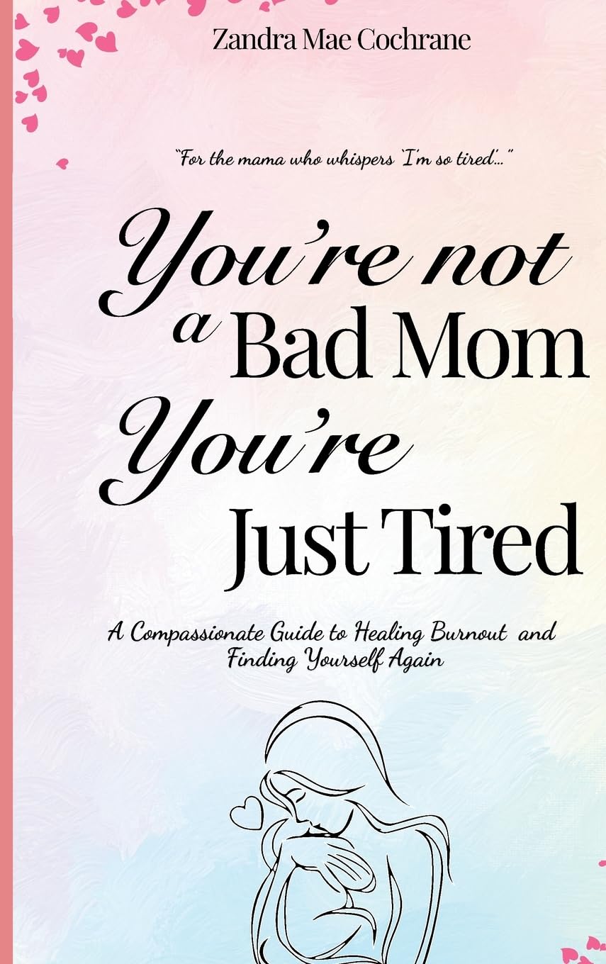 You're not a Bad Mom, You're Just Tired: A Compassionate Guide to Healing Burnout and Finding Yourself Again