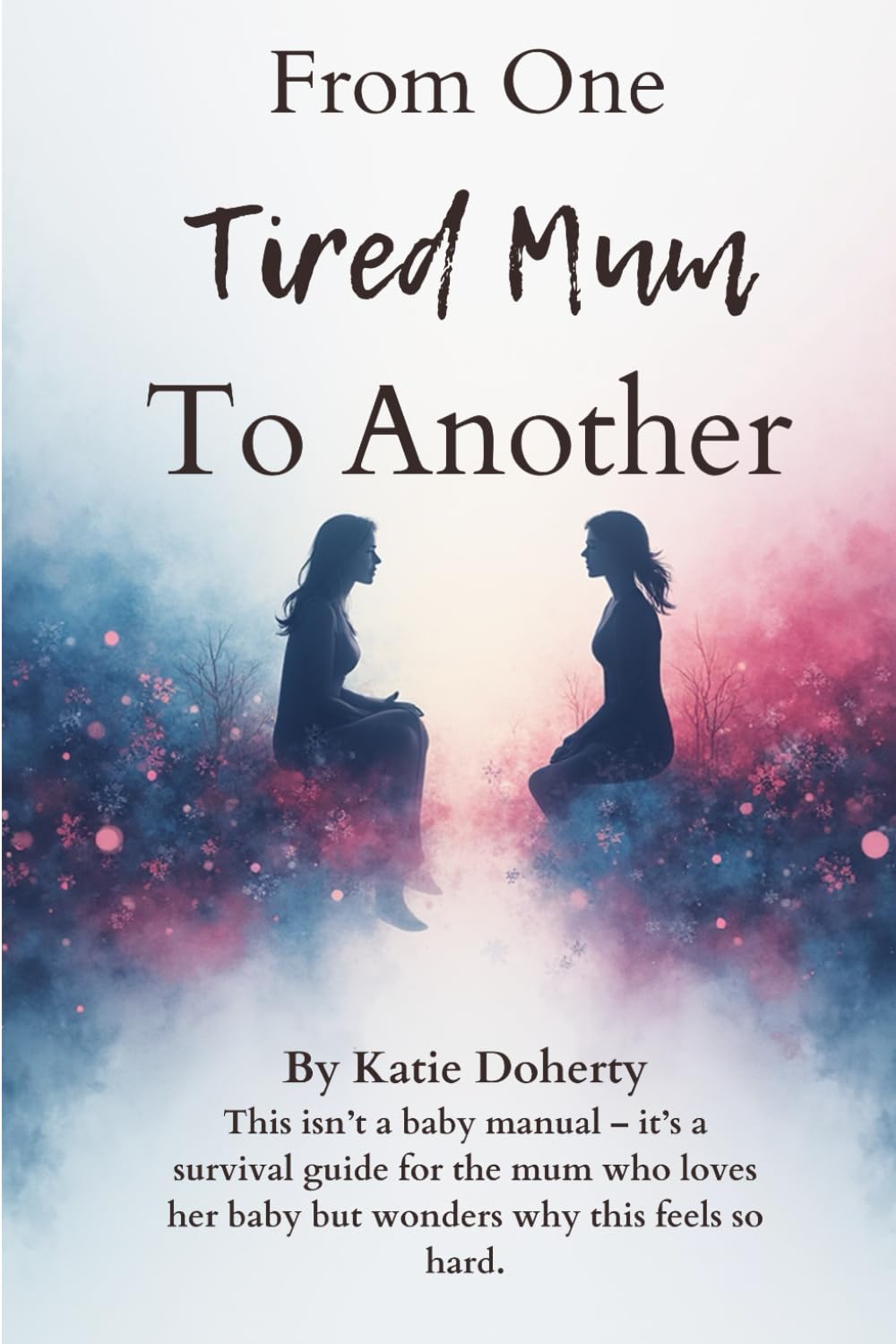 From One Tired Mum to Another: Honest advice, emotional support, and practical help for exhausted mums