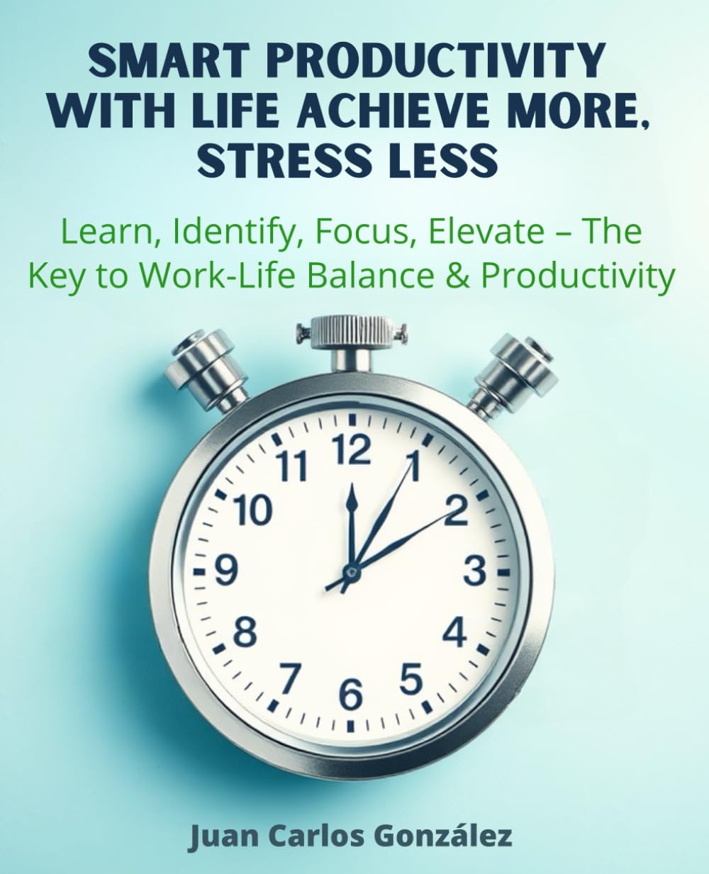 Smart Productivity with LIFE Achieve More, Stress Less: Learn, Identify, Focus, Elevate The Key to Work-Life Balance & Productivity