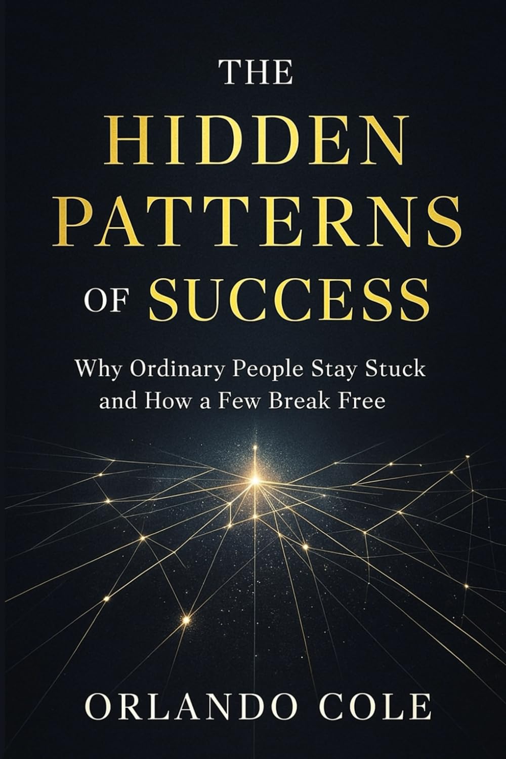 The Hidden Patterns of Success: Why Ordinary People Stay Stuck and How a Few Break Free