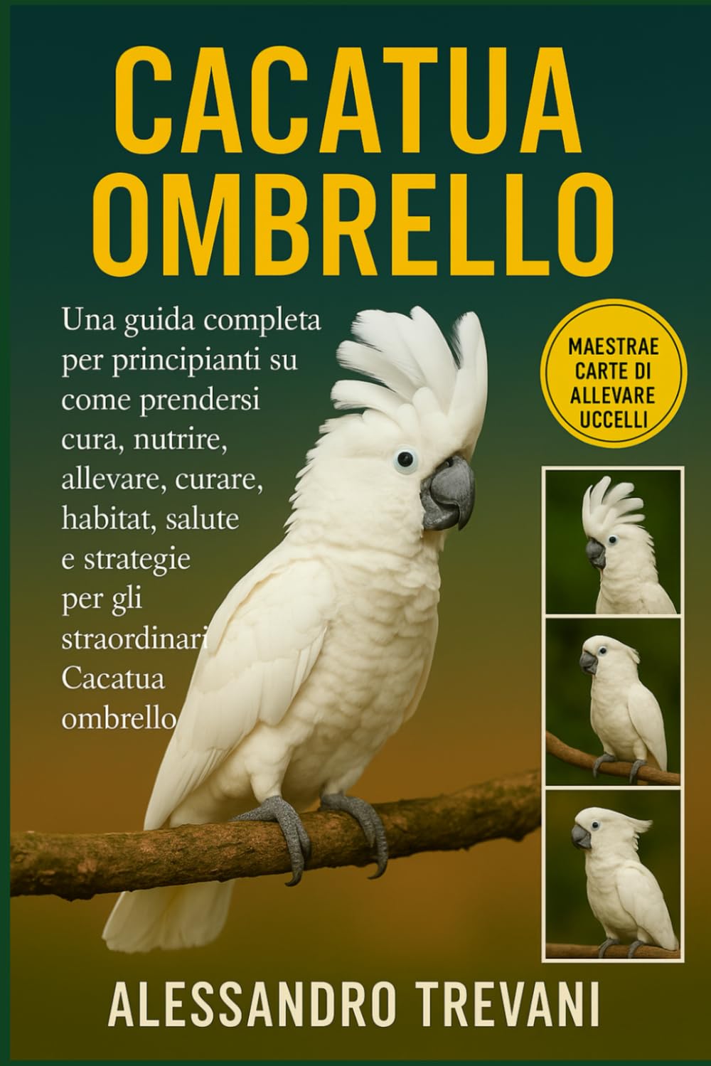 CACATUA OMBRELLO: Una guida completa per principianti su come prendersi cura, nutrire, allevare, curare, habitat, salute e strategie per gli straordinari Cacatua ombrello