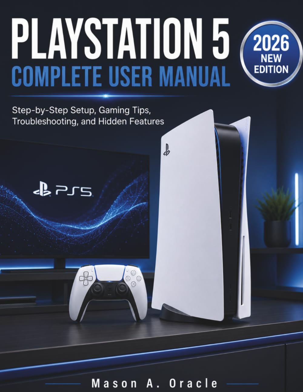 PLAYSTATION 5 COMPLETE USER MANUAL: Step-by-Step Setup, Gaming Tips, Troubleshooting, and Hidden Features