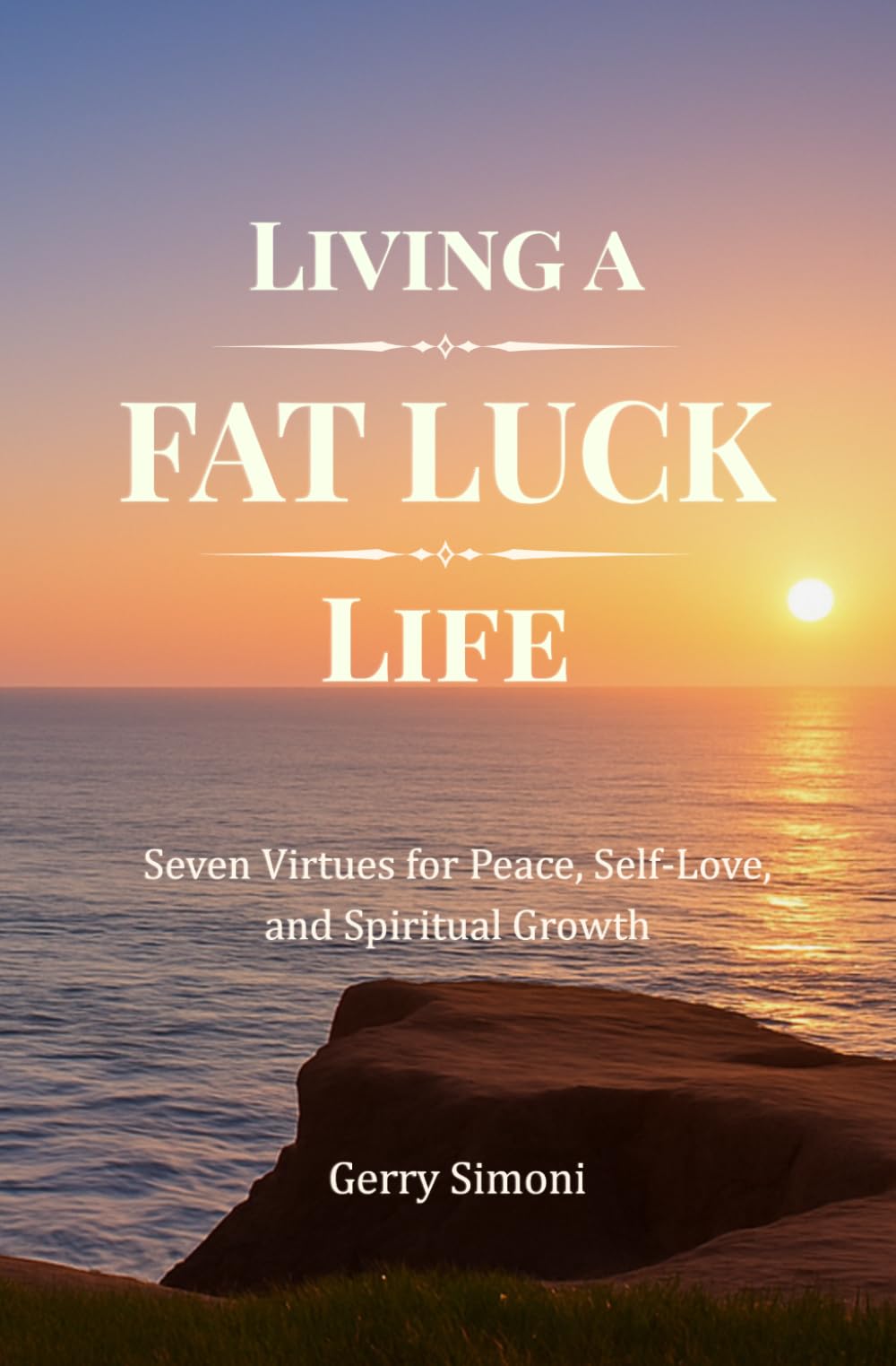 Living a FAT LUCK Life: Seven Virtues for Peace, Self-Love, and Spiritual Growth