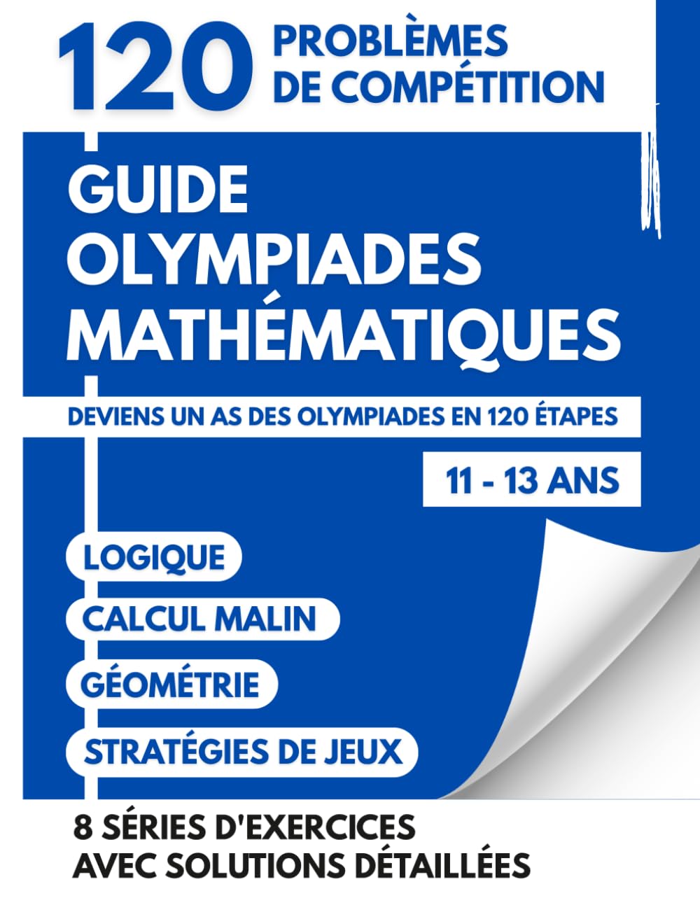 Guide Des Olympiades Mathématiques Pour Les 11-13 Ans: 120 Défis De Compétition Pour Devenir Un As Des Olympiades Par La Logique Le Calcul Et Des Stratégies De Jeux