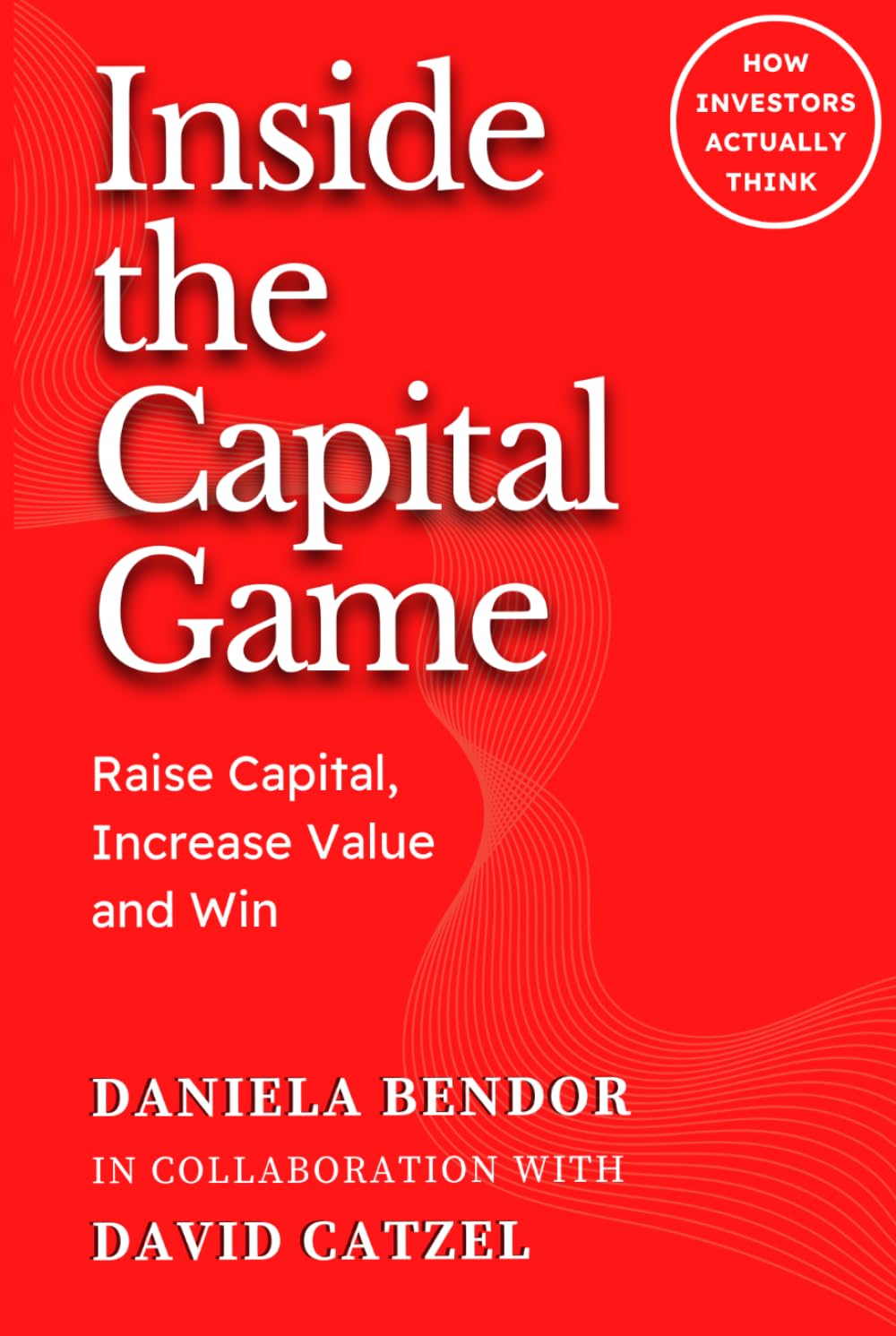 INSIDE THE CAPITAL GAME: Raise Capital, Increase Value and Win