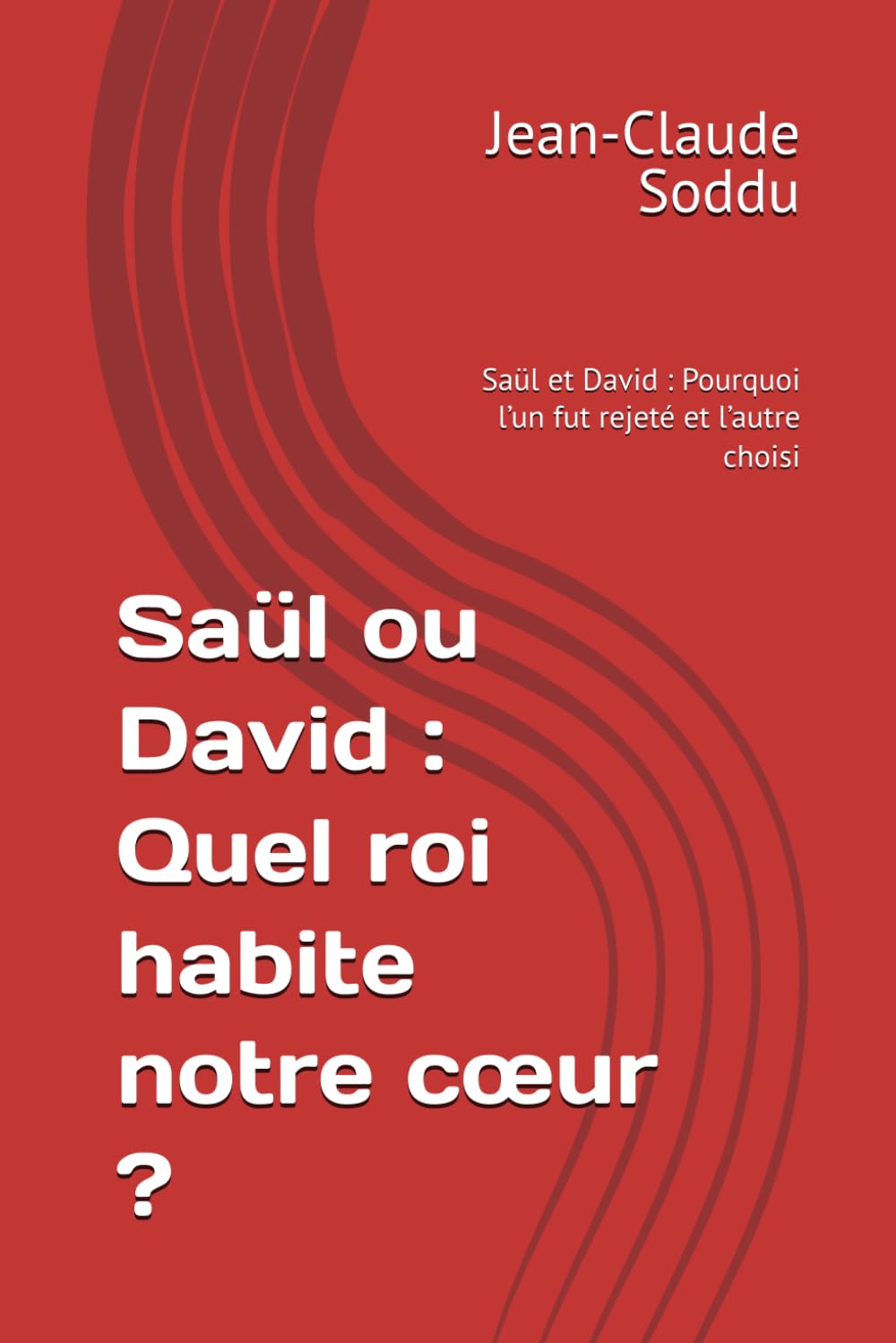 Saül ou David : Quel roi habite notre cœur ?: Saül et David : Pourquoi l’un fut rejeté et l’autre choisi
