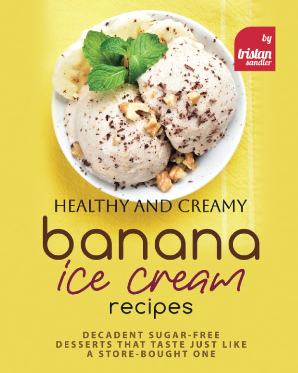 Healthy and Creamy Banana Ice Cream Recipes: Decadent Sugar-Free Desserts That Taste Just Like a Store-Bought One