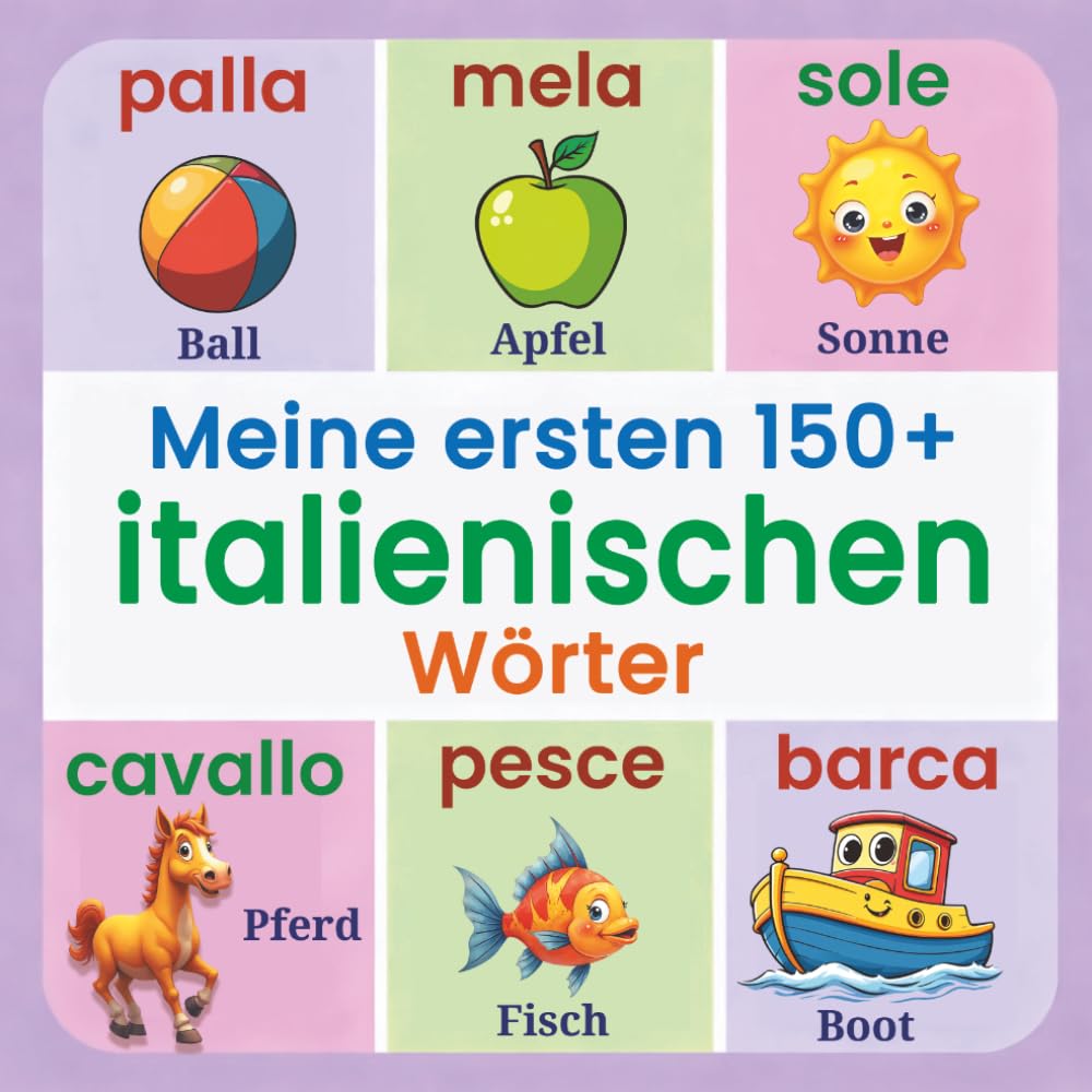 Meine ersten 150+ italienischen Wörter: Ein buntes, illustriertes zweisprachiges Bilderbuch Deutsch–Italienisch für Kinder von 2–7 Jahren – ... Farben, Formen, Tieren und vielem mehr