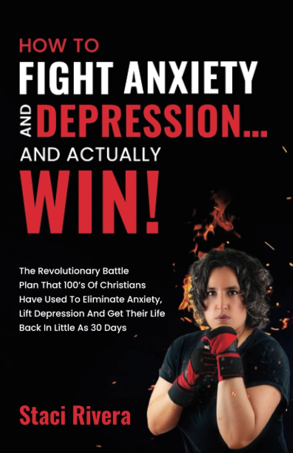 How to Fight Anxiety and Depression... and Actually Win!: The Revolutionary Battle Plan That 100's of Christians Have Used to Eliminate Anxiety, Lift ... and Get Their Life Back in Little As 30 Days