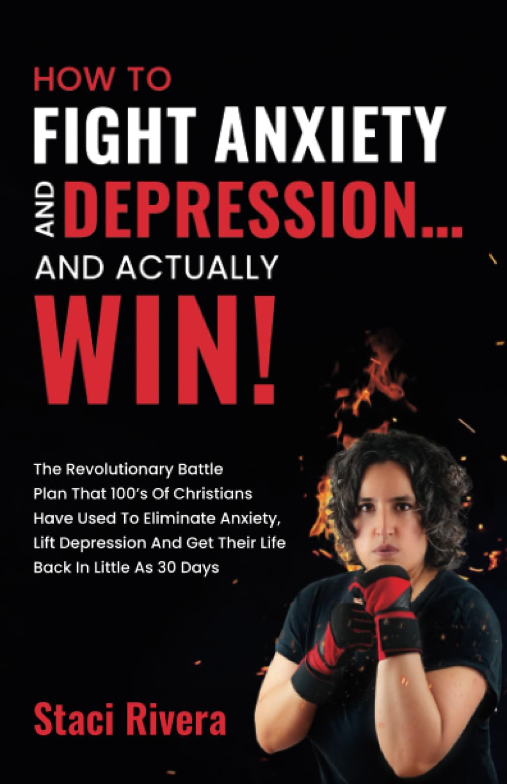 How to Fight Anxiety and Depression... and Actually Win!: The Revolutionary Battle Plan That 100's of Christians Have Used to Eliminate Anxiety, Lift