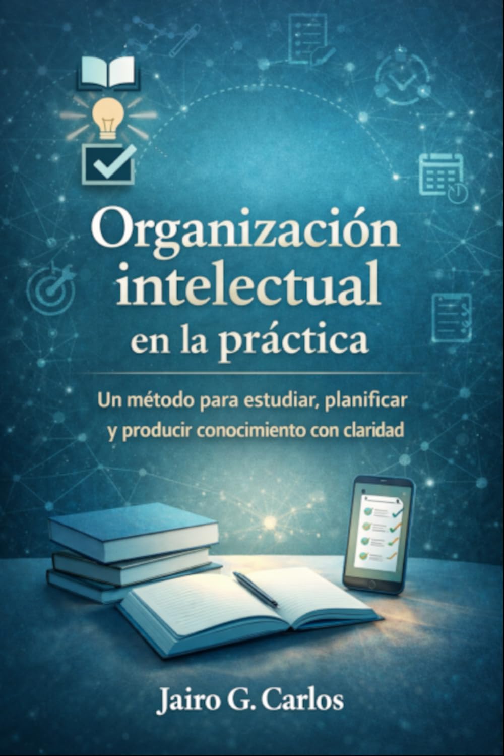 Organización Intelectual en la Práctica: Un método para estudiar, planificar y producir conocimiento con claridad