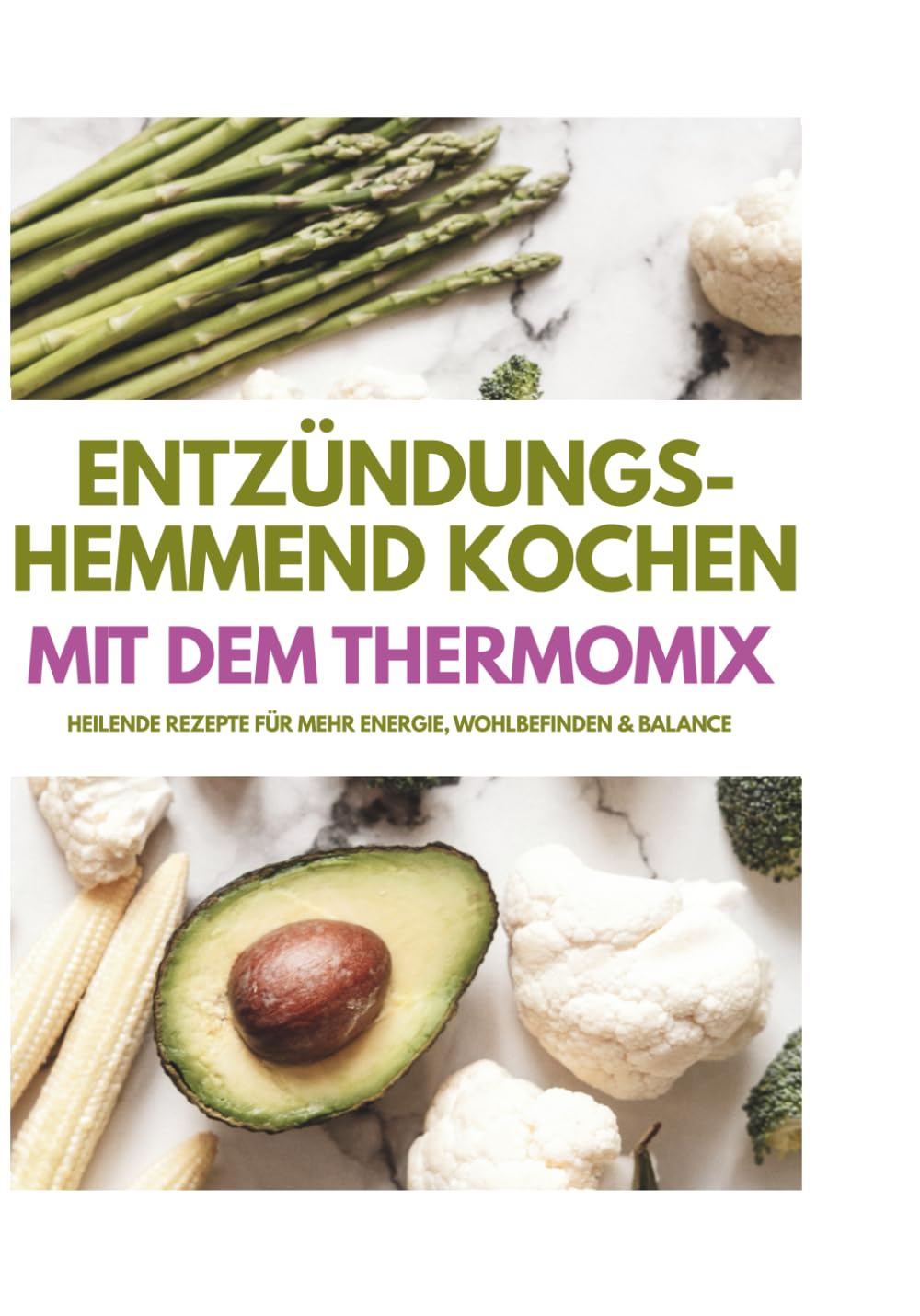 Entzündungs-hemmend kochen Mit dem Thermomix: Heilende Rezepte für mehr Energie, Wohlbefinden & Balance
