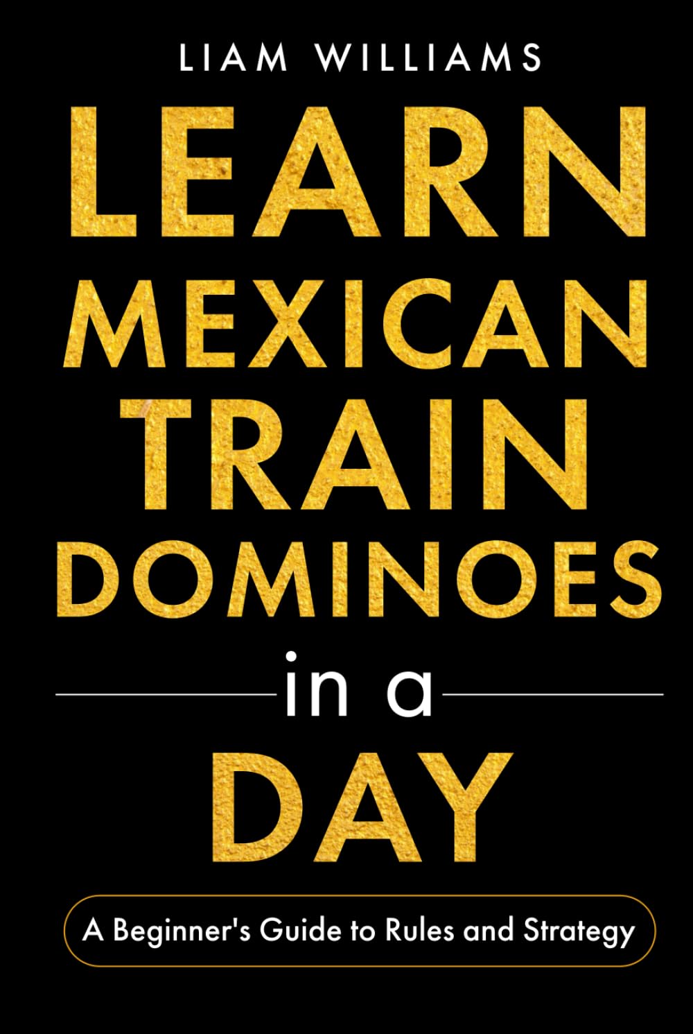 Learn Mexican Train Dominoes in a Day: A Beginner's Guide to Rules and Strategy (Popular Domino Games)