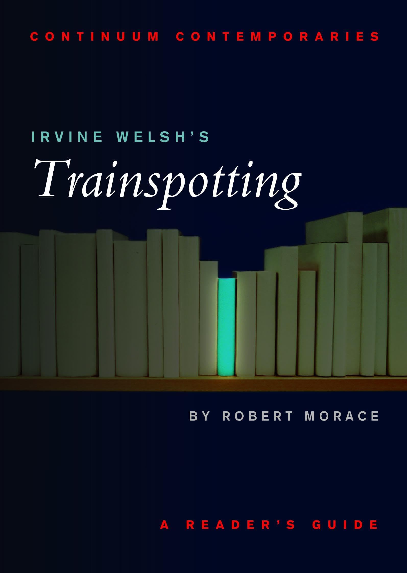 Continuum Contemporaries series: Irvine Welsh's "Trainspotting": A Reader's Guide