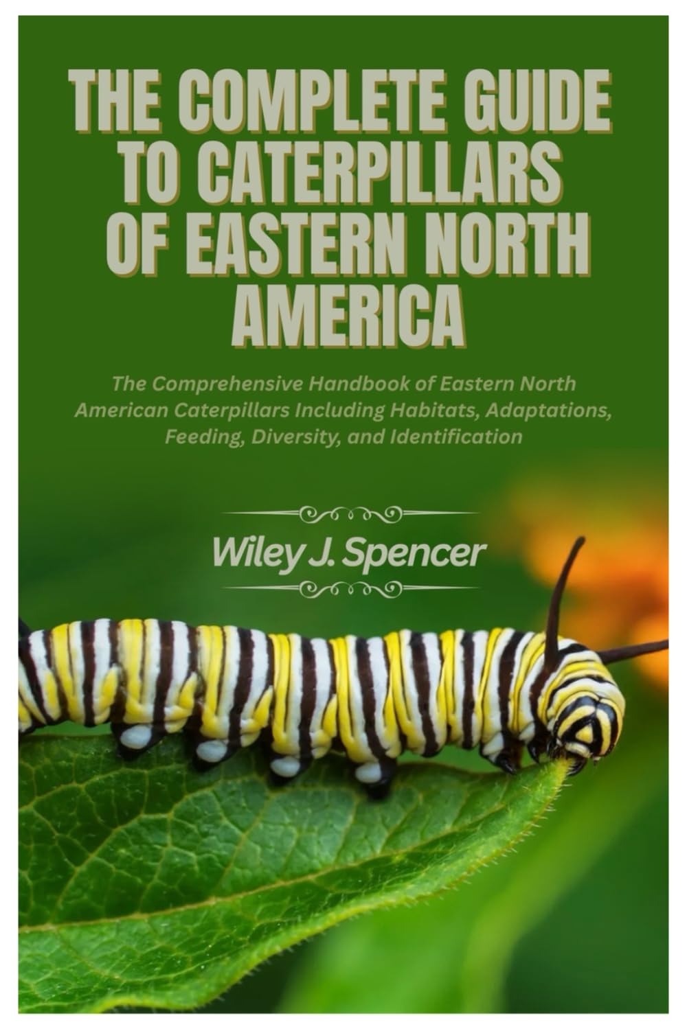 The Complete Guide to Caterpillars of Eastern North America: The Comprehensive Handbook of Eastern North American Caterpillars Including Habitats, Adaptations, Feeding, Diversity, And Identification
