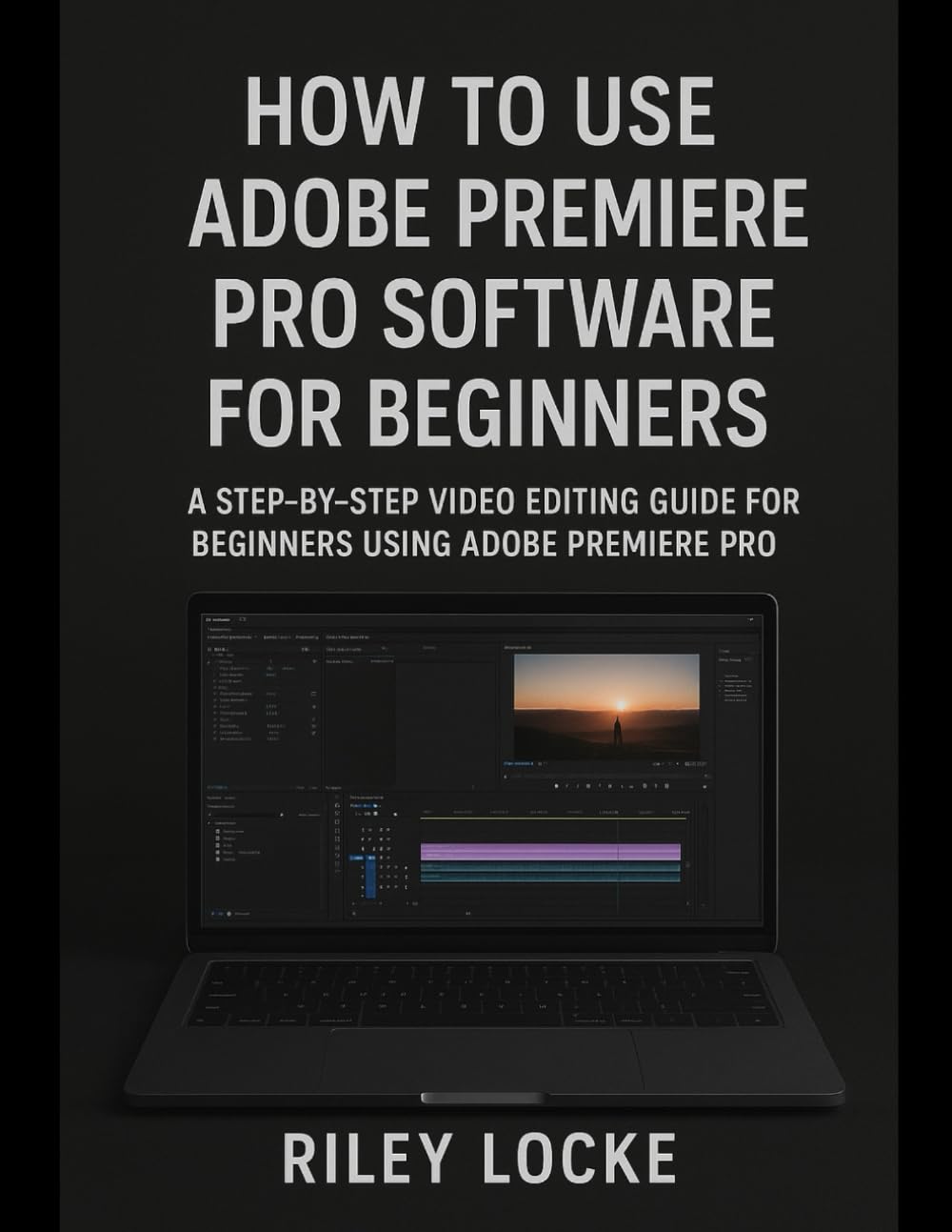 How to Use Adobe Premiere Pro Software for Beginners: A Step-by-Step Video Editing Guide for Beginners Using Adobe Premiere Pro