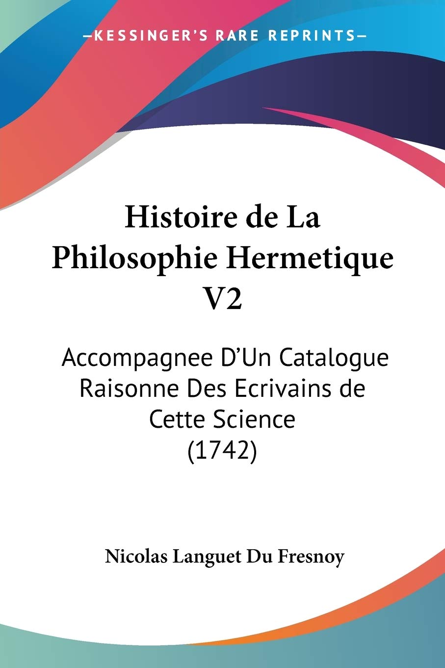 Histoire De La Philosophie Hermetique: Accompagnee D'un Catalogue Raisonne Des Ecrivains De Cette Science: 2