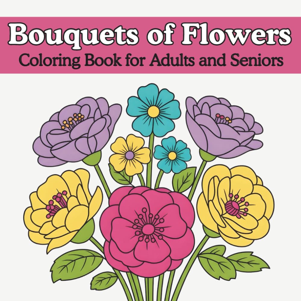 Bouquets of Flowers Coloring Book for Adults and Seniors: Relaxing Floral Bouquet Designs for Stress Relief, Mindfulness, and Easy Coloring, Simple Bold Flower Bouquets and Large Print