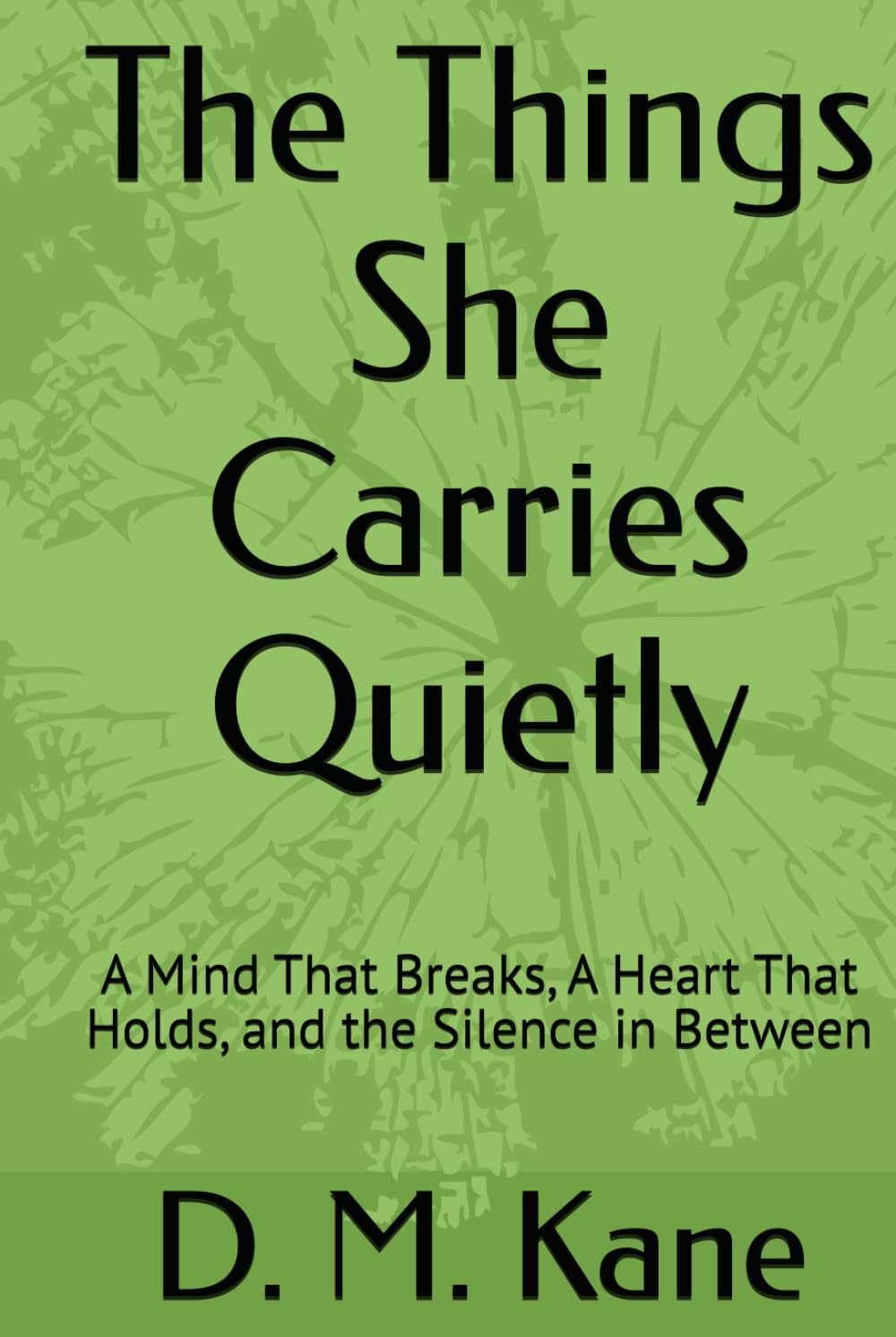 The Things She Carries Quietly: A Mind That Breaks, A Heart That Holds, and the Silence in Between (The Quiet Catastrophes Series)