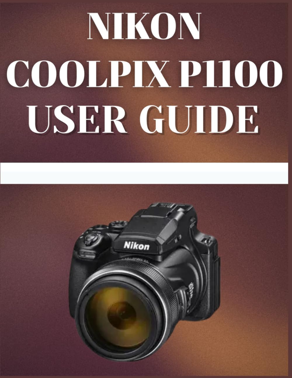 Nikon Coolpix P1100 User Guide: The Practical Handbook for Beginners and Enthusiasts: Effortlessly Harness the Full Power of Nikon's Most Advanced Superzoom Camera
