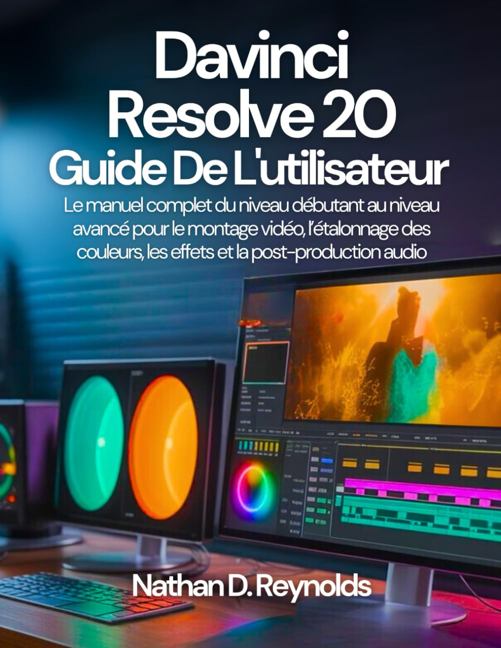 Davinci Resolve 20 Guide de l'utilisateur: Le manuel complet du niveau débutant au niveau avancé pour le montage vidéo, l’étalonnage des couleurs, les effets et la post-production audio