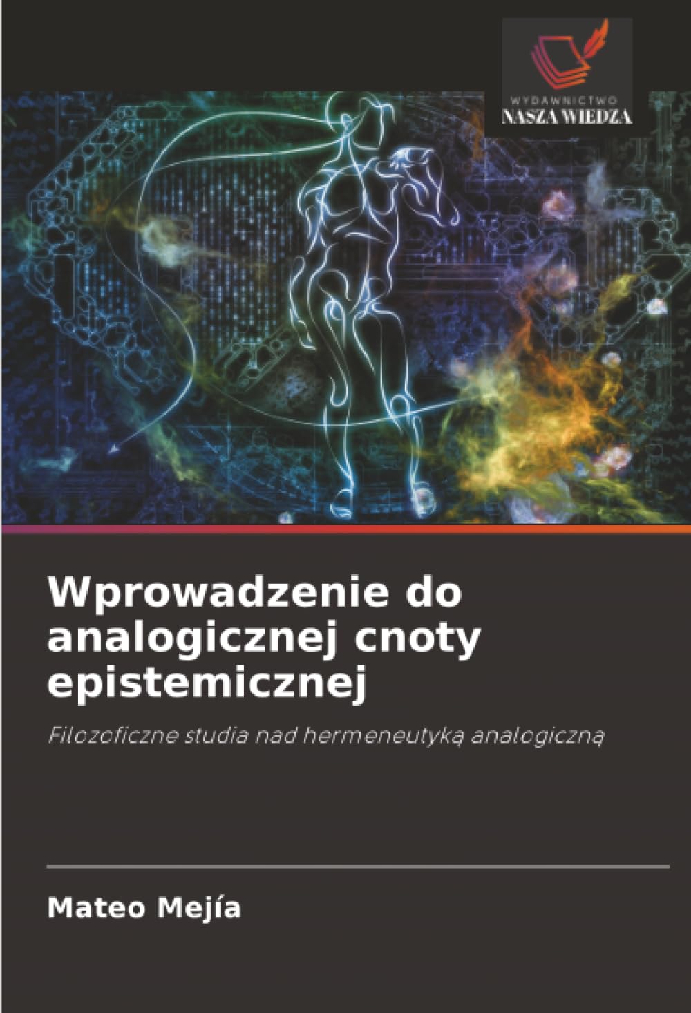 Wprowadzenie do analogicznej cnoty epistemicznej: Filozoficzne studia nad hermeneutyk¿ analogiczn¿