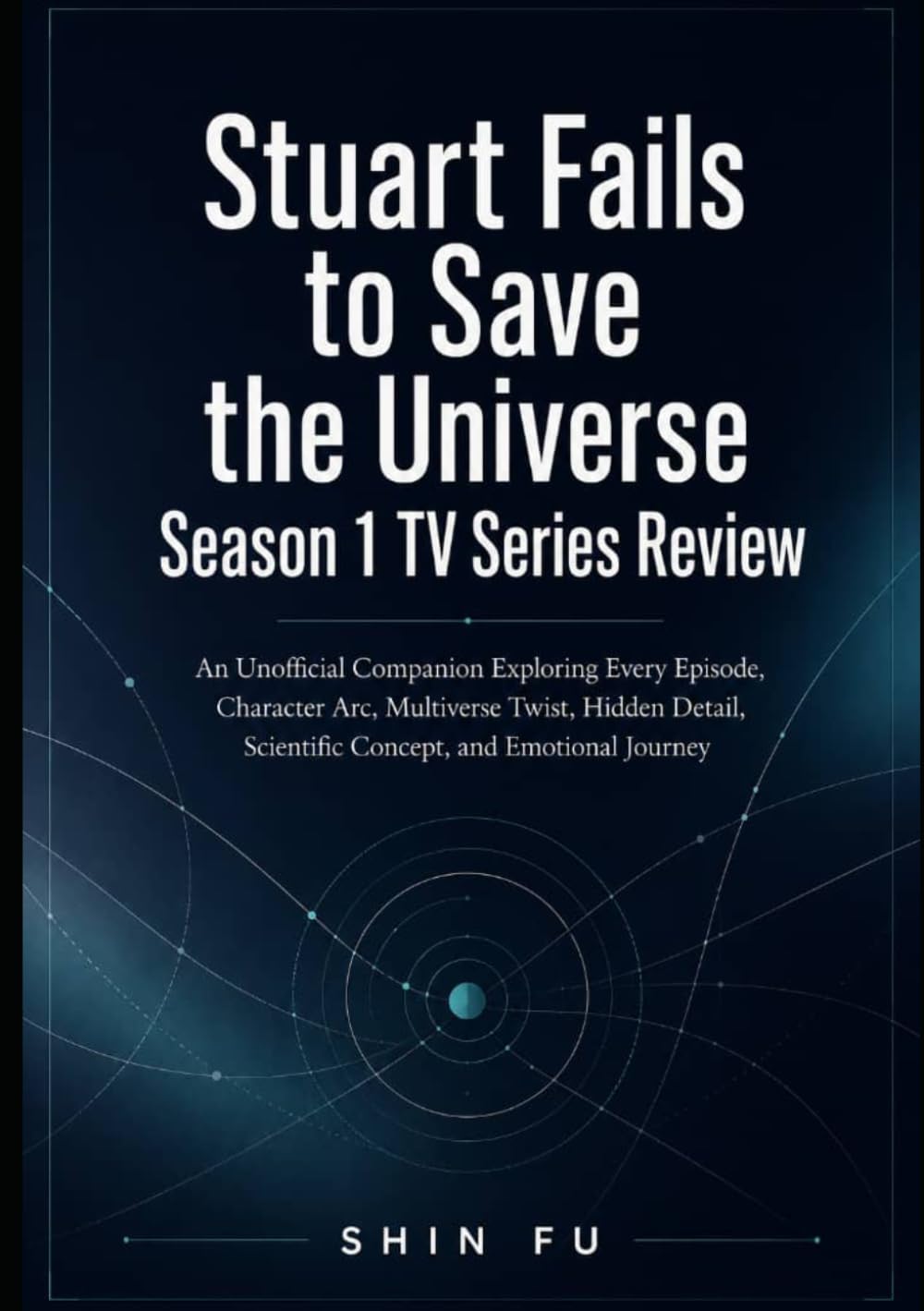 Stuart Fails to Save the Universe Season 1 TV Series Review: An Unofficial Companion Exploring Every Episode, Character Arc, Multiverse Twist, Hidden Detail, Scientific Concept, and Emotional Journey