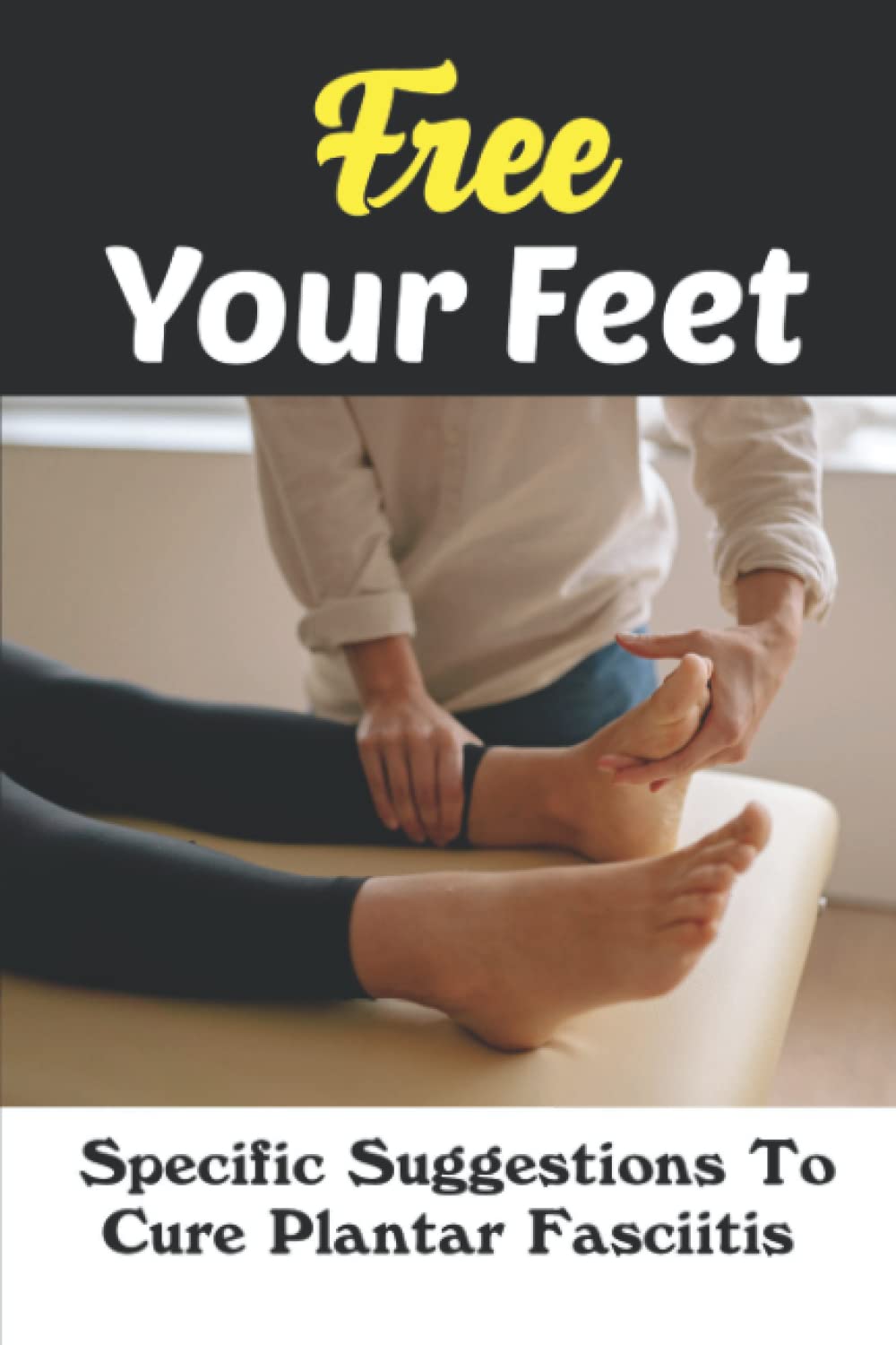 Free Your Feet: Specific Suggestions To Cure Plantar Fasciitis