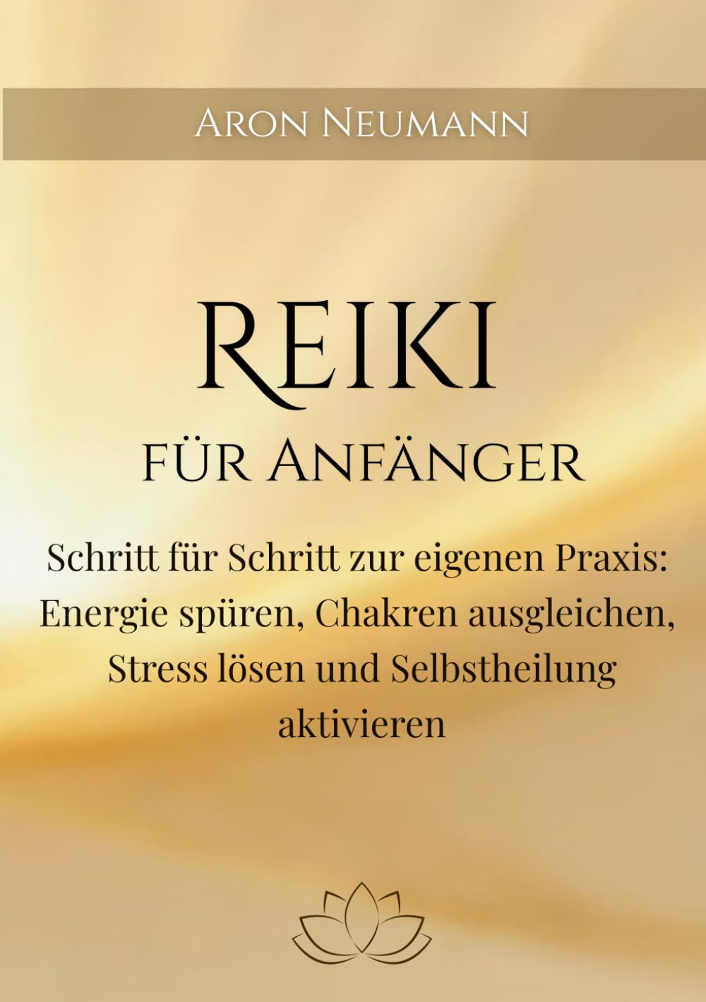 Reiki für Anfänger: Schritt für Schritt zur eigenen Praxis: Energie spüren, Chakren ausgleichen, Stress lösen und Selbstheilung aktivieren
