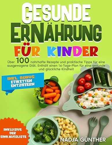 GESUNDE ERNÄHRUNG FÜR KINDER: ÜBER 100 NAHRHAFTE REZEPTE UND PRAKTISCHE TIPPS FÜR EINE AUSGEWOGENE DIÄT. ENTHÄLT EINEN 14-TAGE-PLAN FÜR EINE GESUNDE UND GLÜCKLICHE KINDHEIT