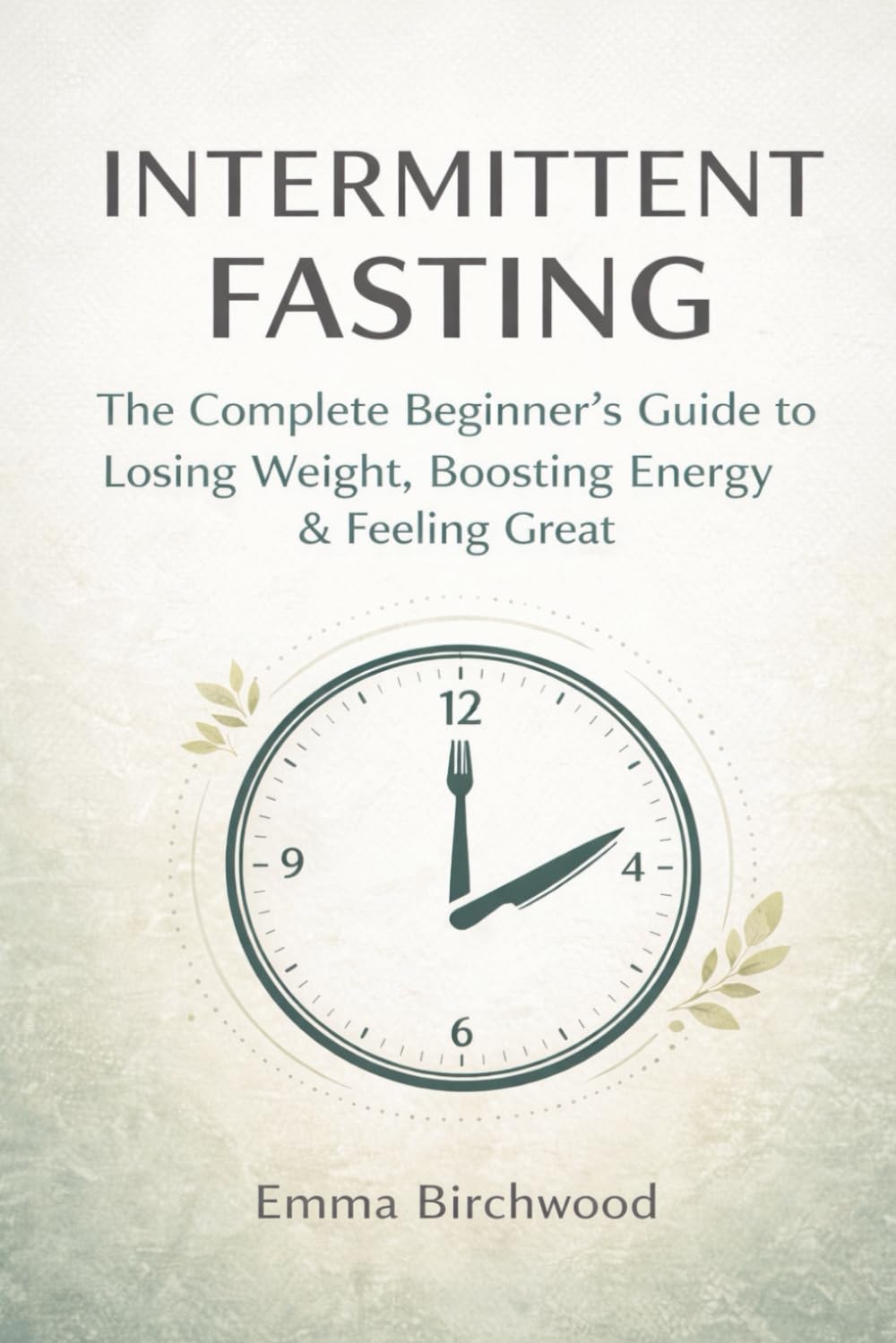 Intermittent Fasting: The Complete Beginner's Guide to Losing Weight, Boosting Energy & Feeling GreatEmma
