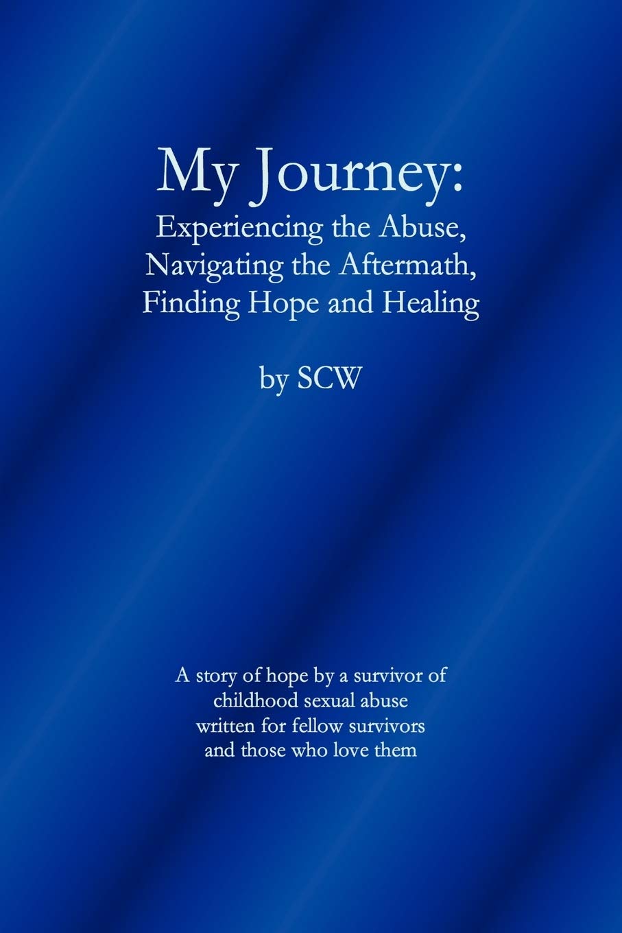My Journey: Experiencing the Abuse, Navigating the Aftermath, Finding Hope and Healing