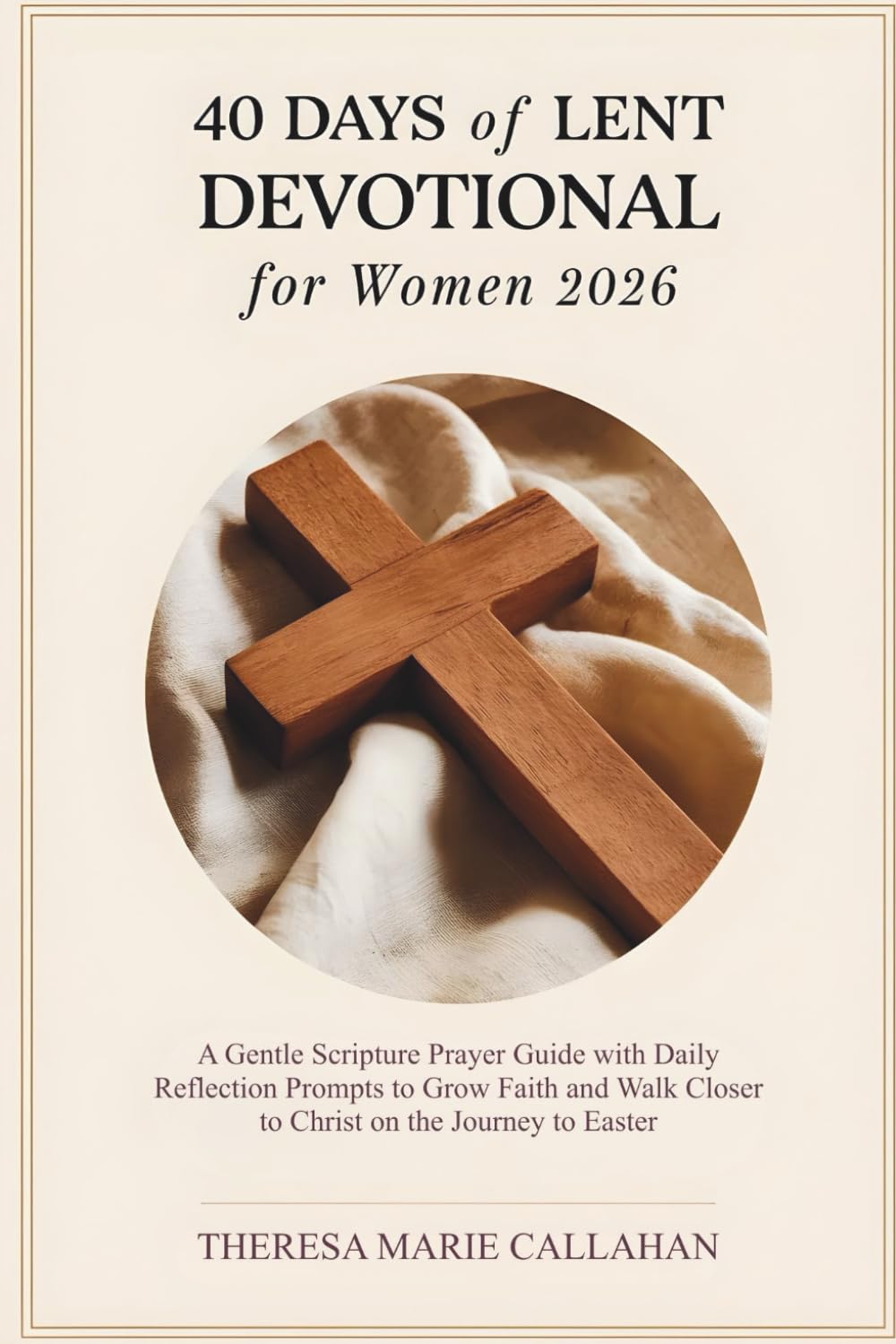 40 Days of Lent Devotional for Women 2026: A Gentle Scripture Prayer Guide with Daily Reflection Prompts to Grow Faith and Walk Closer to Christ on the Journey to Easter