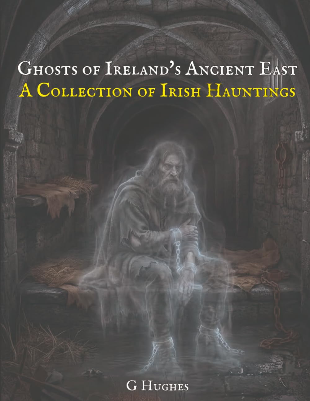 Ghosts of Ireland's Ancient East: A Collection of Irish Hauntings: 7 (Haunted Ireland and Scotland: True Ghost Stories of Celtic Castles, Historic Pubs, and Ancient Ruins)