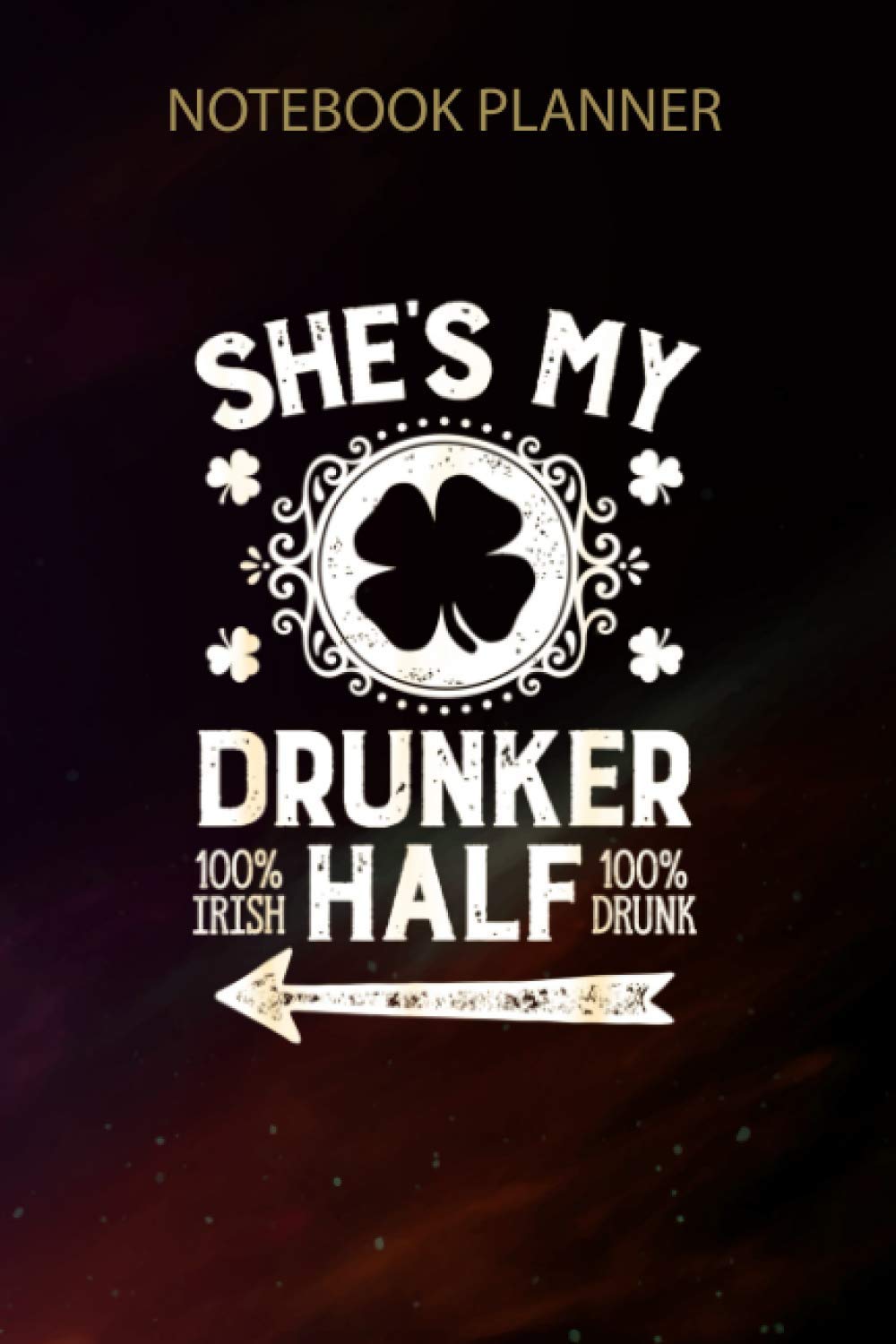 Notebook Planner St Patricks Day Couples She s My Drunker Half Matching Gifts: Planning, 6x9 inch, Homework, Over 100 Pages, High Performance, Finance, Cute, Gym