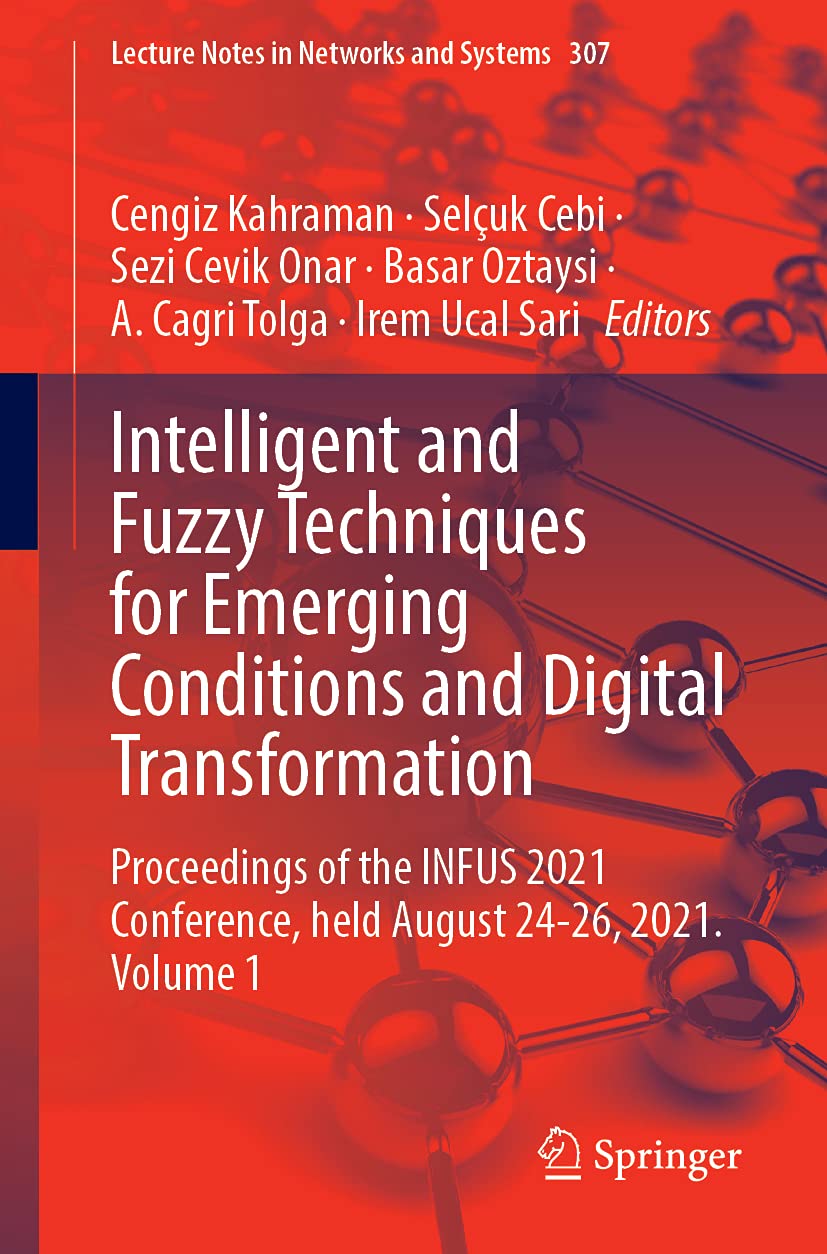 Intelligent and Fuzzy Techniques for Emerging Conditions and Digital Transformation: Proceedings of the INFUS 2021 Conference, held August 24-26, ... 307 (Lecture Notes in Networks and Systems)