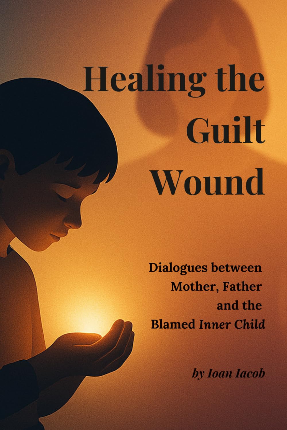 Healing the Guilt Wound: Dialogues with the Mother, the Father, and the Blamed Inner Child (Healing Wounds series)