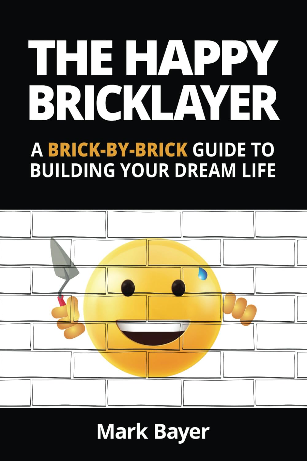 The Happy Bricklayer: A brick-by-brick guide to building your dream life