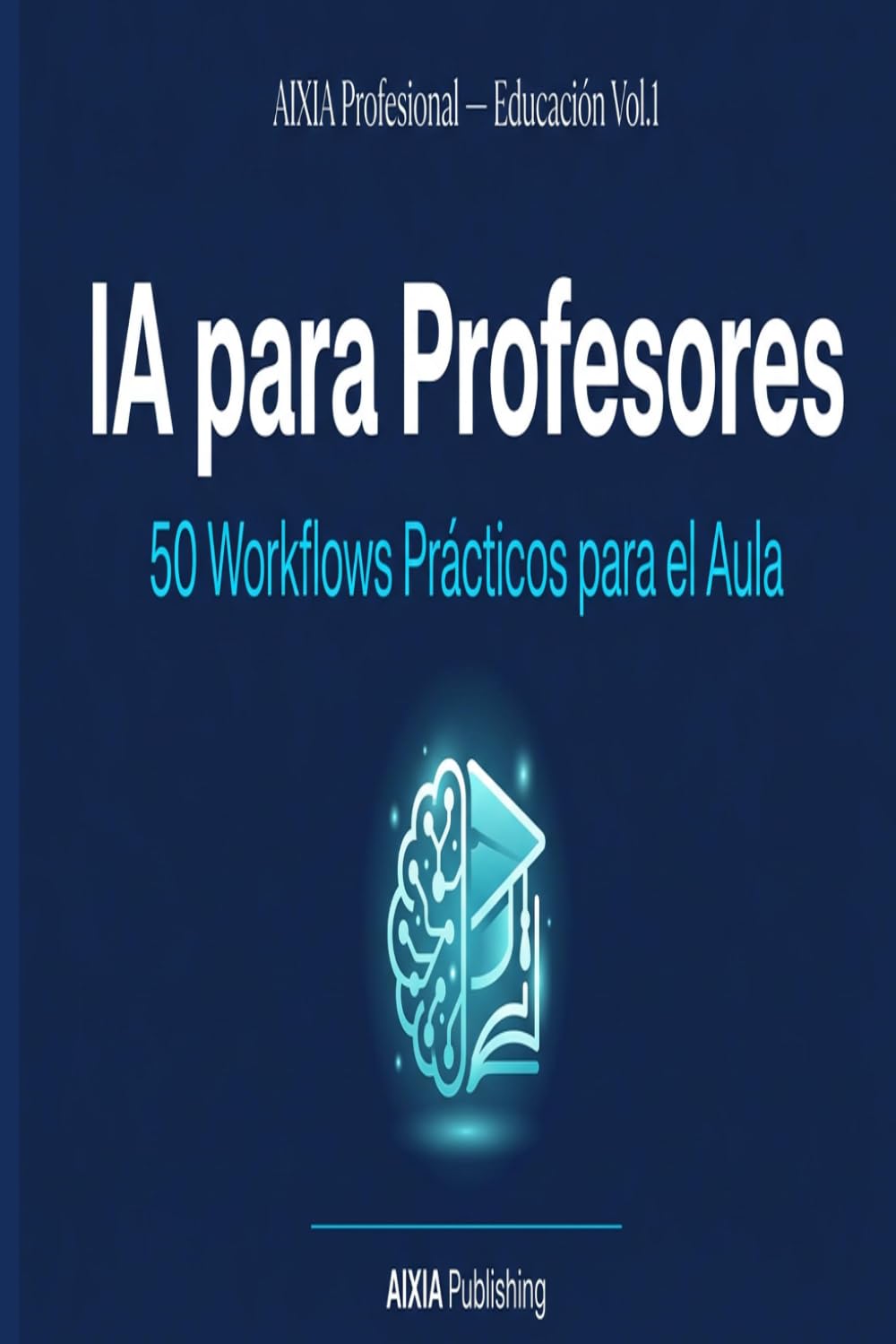 IA para Profesores: 50 Workflows Prácticos para el Aula: Guía práctica con prompts listos para usar en ChatGPT, Gemini y Claude (AIXIA Profesional — Educación)