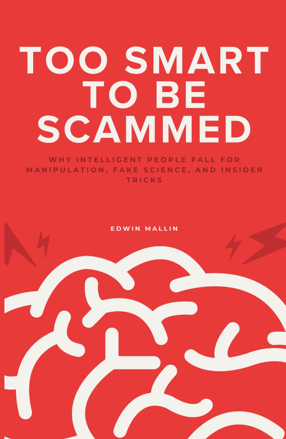 Too Smart to Be Scammed: Why Intelligent People Fall for Manipulation, Fake Science, and Insider Tricks
